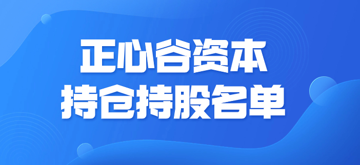 正心谷资本持仓清单，2023亿私募正心谷资本重仓清单