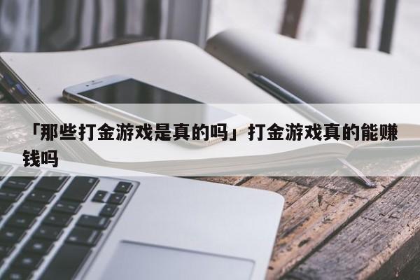 「那些打金游戏是真的吗」打金游戏真的能赚钱吗